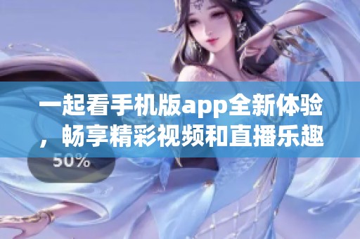 一起看手机版app全新体验，畅享精彩视频和直播乐趣