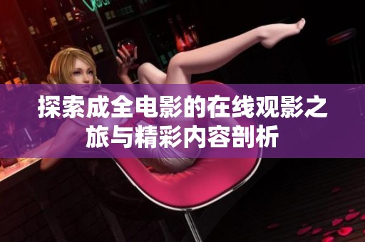 探索成全电影的在线观影之旅与精彩内容剖析