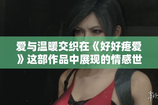爱与温暖交织在《好好疼爱》这部作品中展现的情感世界