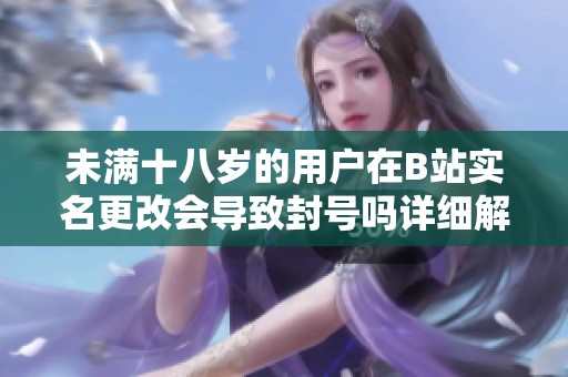 未满十八岁的用户在B站实名更改会导致封号吗详细解读