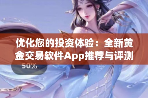 优化您的投资体验：全新黄金交易软件App推荐与评测
