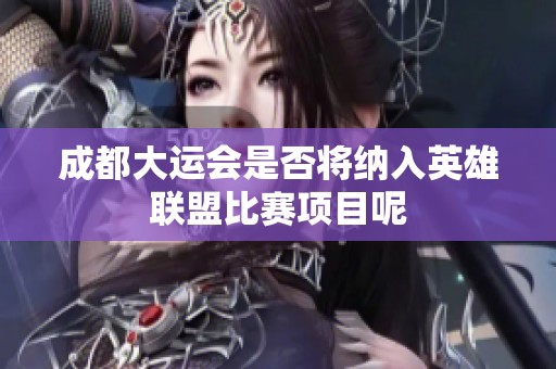 成都大运会是否将纳入英雄联盟比赛项目呢