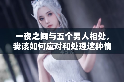 一夜之间与五个男人相处，我该如何应对和处理这种情况