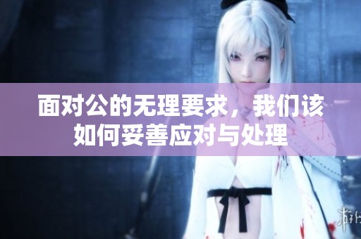 面对公的无理要求，我们该如何妥善应对与处理