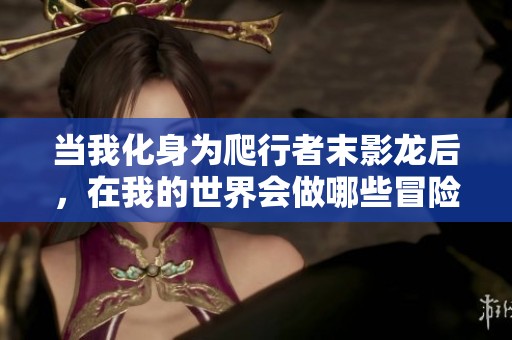 当我化身为爬行者末影龙后，在我的世界会做哪些冒险呢