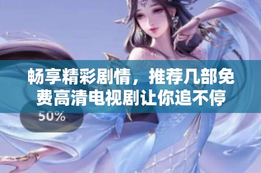 畅享精彩剧情，推荐几部免费高清电视剧让你追不停