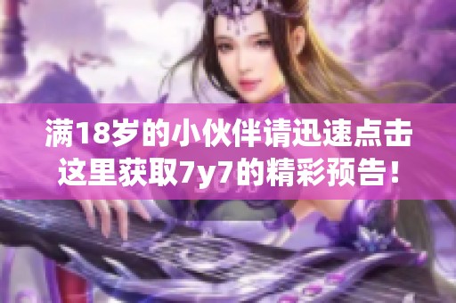 满18岁的小伙伴请迅速点击这里获取7y7的精彩预告！