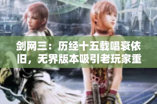 剑网三：历经十五载唱衰依旧，无界版本吸引老玩家重回热爱之地