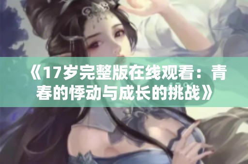 《17岁完整版在线观看：青春的悸动与成长的挑战》