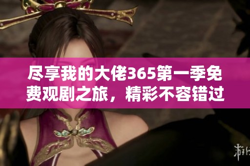 尽享我的大佬365第一季免费观剧之旅，精彩不容错过