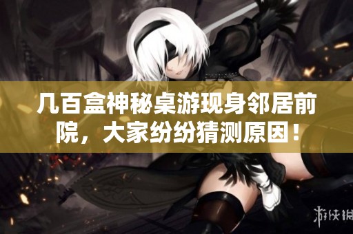 几百盒神秘桌游现身邻居前院，大家纷纷猜测原因！