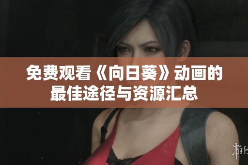 免费观看《向日葵》动画的最佳途径与资源汇总