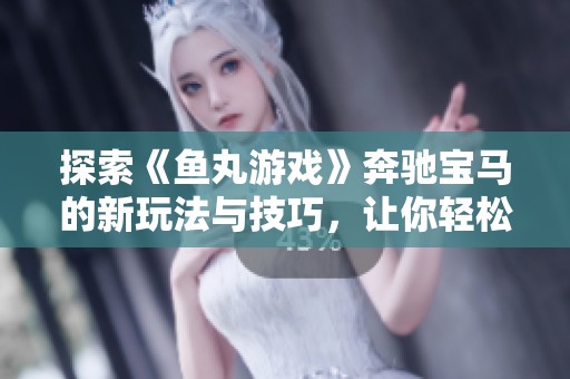 探索《鱼丸游戏》奔驰宝马的新玩法与技巧，让你轻松赢得胜利!