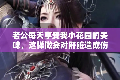 老公每天享受我小花园的美味，这样做会对肝脏造成伤害吗