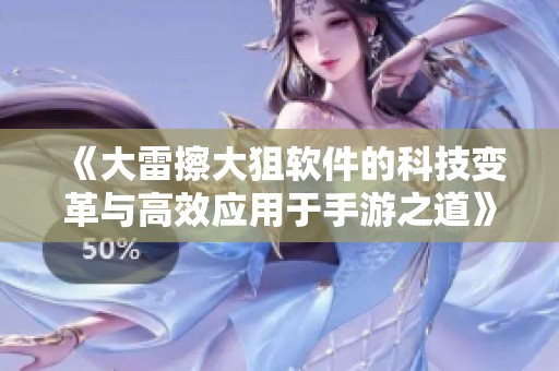 《大雷擦大狙软件的科技变革与高效应用于手游之道》