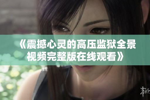 《震撼心灵的高压监狱全景视频完整版在线观看》
