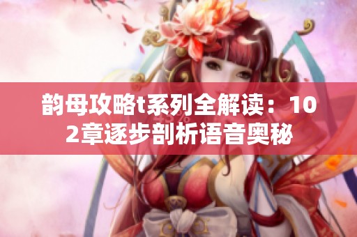 韵母攻略t系列全解读：102章逐步剖析语音奥秘