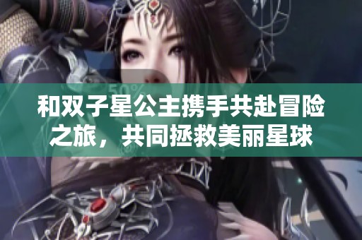 和双子星公主携手共赴冒险之旅，共同拯救美丽星球