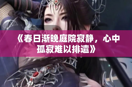 《春日渐晚庭院寂静，心中孤寂难以排遣》