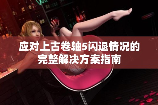 应对上古卷轴5闪退情况的完整解决方案指南
