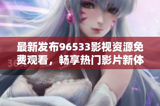 最新发布96533影视资源免费观看，畅享热门影片新体验