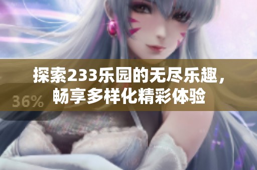 探索233乐园的无尽乐趣，畅享多样化精彩体验