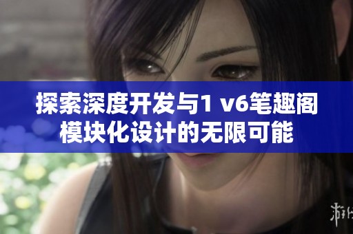 探索深度开发与1 v6笔趣阁模块化设计的无限可能