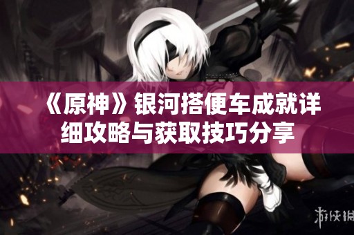 《原神》银河搭便车成就详细攻略与获取技巧分享