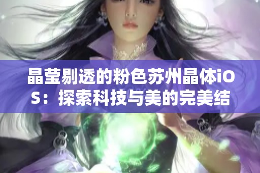 晶莹剔透的粉色苏州晶体iOS：探索科技与美的完美结合
