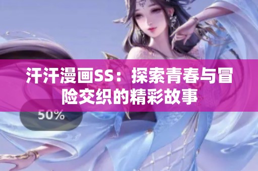 汗汗漫画SS：探索青春与冒险交织的精彩故事
