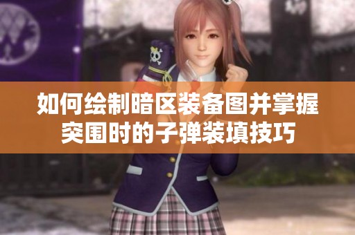 如何绘制暗区装备图并掌握突围时的子弹装填技巧