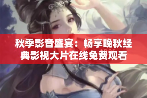 秋季影音盛宴：畅享晚秋经典影视大片在线免费观看