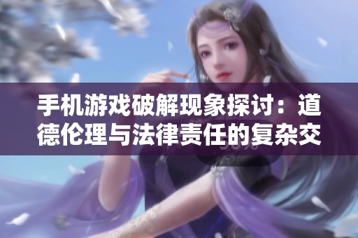 手机游戏破解现象探讨：道德伦理与法律责任的复杂交织