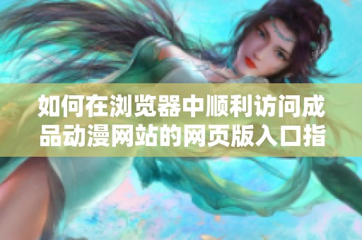 如何在浏览器中顺利访问成品动漫网站的网页版入口指南