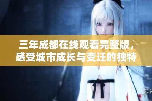 三年成都在线观看完整版，感受城市成长与变迁的独特魅力