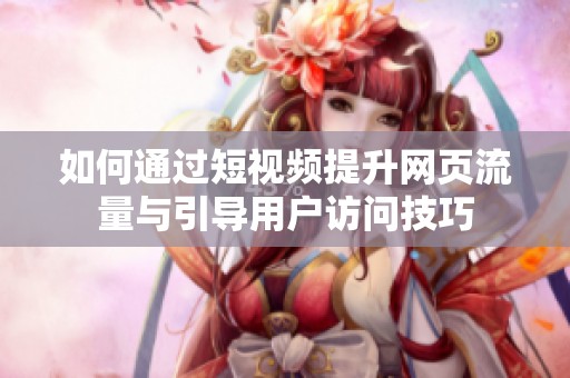 如何通过短视频提升网页流量与引导用户访问技巧