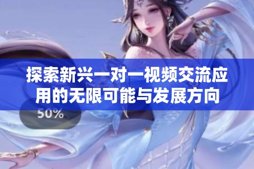 探索新兴一对一视频交流应用的无限可能与发展方向