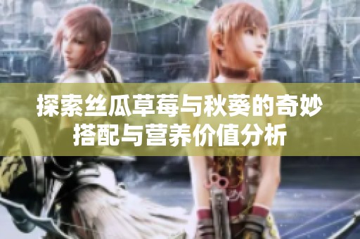 探索丝瓜草莓与秋葵的奇妙搭配与营养价值分析