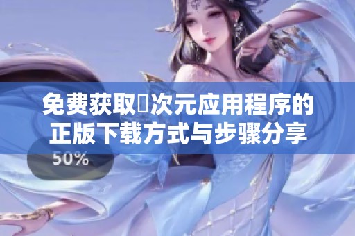 免费获取囧次元应用程序的正版下载方式与步骤分享