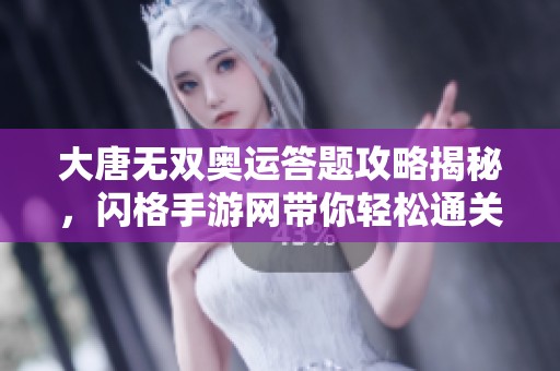 大唐无双奥运答题攻略揭秘，闪格手游网带你轻松通关解析
