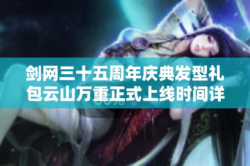 剑网三十五周年庆典发型礼包云山万重正式上线时间详解