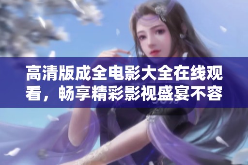 高清版成全电影大全在线观看，畅享精彩影视盛宴不容错过