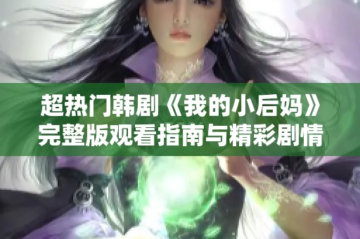 超热门韩剧《我的小后妈》完整版观看指南与精彩剧情解析