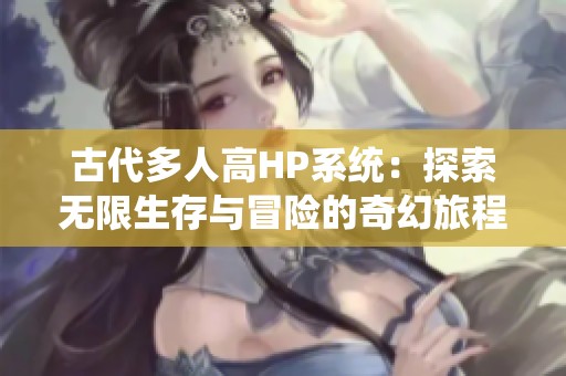 古代多人高HP系统：探索无限生存与冒险的奇幻旅程