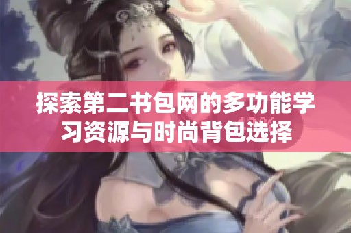 探索第二书包网的多功能学习资源与时尚背包选择