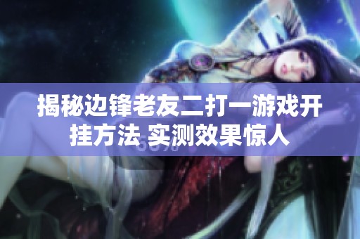 揭秘边锋老友二打一游戏开挂方法 实测效果惊人