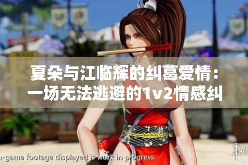 夏朵与江临辉的纠葛爱情：一场无法逃避的1v2情感纠缠