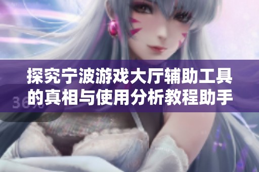 探究宁波游戏大厅辅助工具的真相与使用分析教程助手