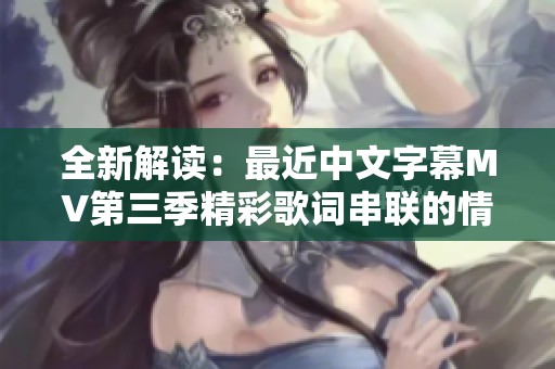 全新解读：最近中文字幕MV第三季精彩歌词串联的情感旅程