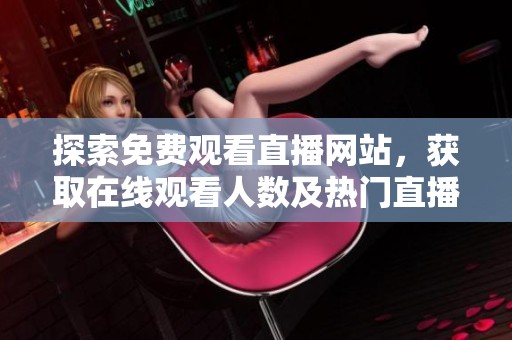 探索免费观看直播网站，获取在线观看人数及热门直播信息
